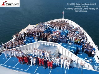 Final 660 Crew members Aboard
Carnival Holiday
Currently Sailing as Grand Holiday for
Ibero Cruises,
 