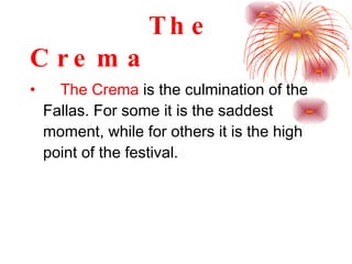 The Crema The Crema  is the culmination of the Fallas. For some it is the saddest moment, while for others it is the high point of the festival.  