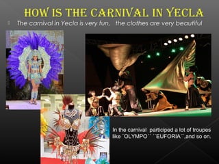  The carnival in Yecla is very fun, the clothes are very beautiful
In the carnival participed a lot of troupes
like ¨OLYMPO´´ ´´EUFORIA´¨,and so on.
 