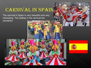 The carnival in Spain is very beautiful and very
interesting. The clothes in the carnival are
wonderful
 
