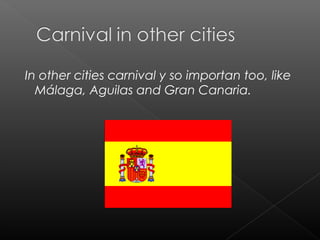In other cities carnival y so importan too, like
Málaga, Aguilas and Gran Canaria.
 