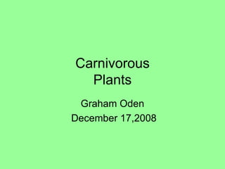 Carnivorous
  Plants
 Graham Oden
December 17,2008
 