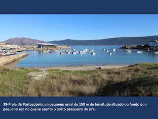39-Praia de Portocubelo, un pequeno areal de 150 m de lonxitude situado no fondo dun
pequeno seo no que se asenta o porto pesqueiro de Lira.
 