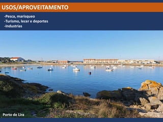 USOS/APROVEITAMENTO
-Pesca, marisqueo
-Turismo, lecer e deportes
-Industrias
Porto de Lira
 