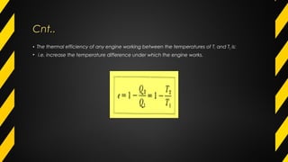 Cnt..Cnt..
• The thermal efficiency of any engine working between the temperatures of T1 and T2 is:
• i.e. increase the temperature difference under which the engine works.
 