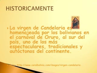 La virgen de Candelaria es homenajeada por los bolivianos en el carnaval de Oruro, al sur del país, uno de los más espectaculares, tradicionales y autóctonos del continente. Foto: http://www.coralbolivia.com/images/virgen-candelariaHISTORICAMENTE