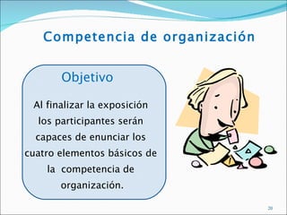 Competencia de organización


       Objetivo

 Al finalizar la exposición
  los participantes serán
  capaces de enunciar los
cuatro elementos básicos de
    la competencia de
       organización.

                                 20
 