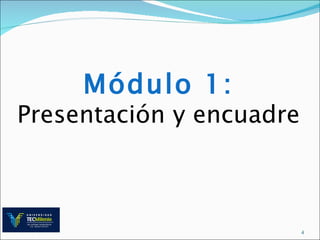 Módulo 1:
Presentación y encuadre



                          4
 