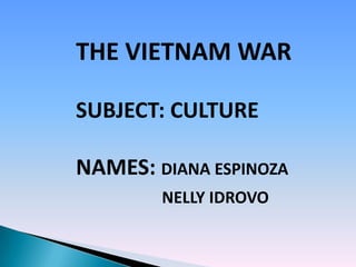 THE VIETNAM WAR

SUBJECT: CULTURE

NAMES: DIANA ESPINOZA
        NELLY IDROVO
 