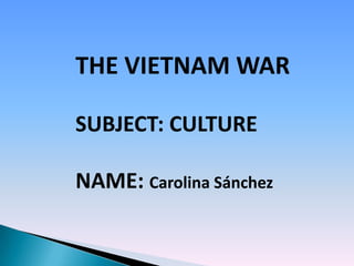 THE VIETNAM WAR

SUBJECT: CULTURE

NAME: Carolina Sánchez
 
