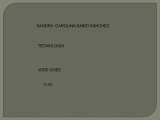 SANDRA CAROLINA SABIO SANCHEZ




TECNOLOGIA




JOSE GOEZ


  11-01
 