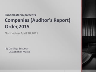 Fundmaster.in presents
Companies (Auditor's Report)
Order,2015
Notified on April 10,2015
By CA Divya Sukumar
CA Abhishek Murali
 