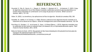 REFERENCES
Gruendel, S., Otto, B., García, A. L., Wagner, K., Mueller, C., Weickert, M. O., ... & Koebnick, C. (2007). Pulpa
de algarroba preparación rica en fibra dietaria insoluble y polifenoles aumenta la glucosa plasmática y la
insulina sérica respuestas en combinación con la carga de glucosa en humanos. British Journal of
Nutrition, 98(01), 101-105.
Haber, B. (2002). Los beneficios y las aplicaciones de fibra de algarrobo. Mundial de cereales,47(8), 365.
Hostettler, M., Steffen, R. & Tschopp, A. (1995). Eficacia y tolerancia de la algarroba fracción insoluble en el
tratamiento de la diarrea de los viajeros. Oficial de investigaciones sobre enfermedades diarreicas, 155-158.
Ruiz-Roso, B., Quintela, J. C., de la fuente, E., Haya, J. & Pérez-Olleros, L. (2010). Algarrobo insolubles ricas
en polifenoles de fibra reduce el colesterol total y el colesterol LDL en hipocolesterolemiante sujects. Plant
Foods for Human Nutrition, 65(1), 50-56.
Bolsa de Valores de Quito. (2010). Recuperado de http://www.bolsadequito.info/uploads/inicio/manuales-de-
inscripcion-de-valores/acciones/110517211242-
d954f59b4acd424fa9eb0ae4f0a3430c_comoemitiracciones.pdf
 