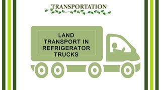 TRANSPORTATION
LAND
TRANSPORT IN
REFRIGERATOR
TRUCKS
 