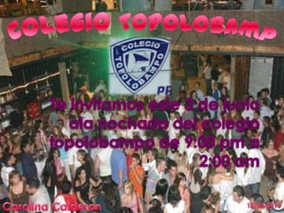 Colegio Topolobampo Te invitamos este 3 de junio ala nochada del colegio topolobampo de 9:00 pm a 2:00 am 10/06/2011 1 Carolina Calderon 