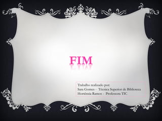 Trabalho realizado por:
Sara Gomes - Técnica Superior de Biblioteca
Hortênsia Ramos - Professora TIC
 