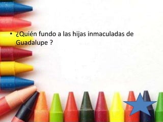 • ¿Quién fundo a las hijas inmaculadas de
Guadalupe ?
 
