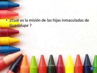 • ¿Cuál es la misión de las hijas inmaculadas de
Guadalupe ?
 