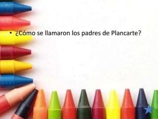 • ¿Cómo se llamaron los padres de Plancarte?
 