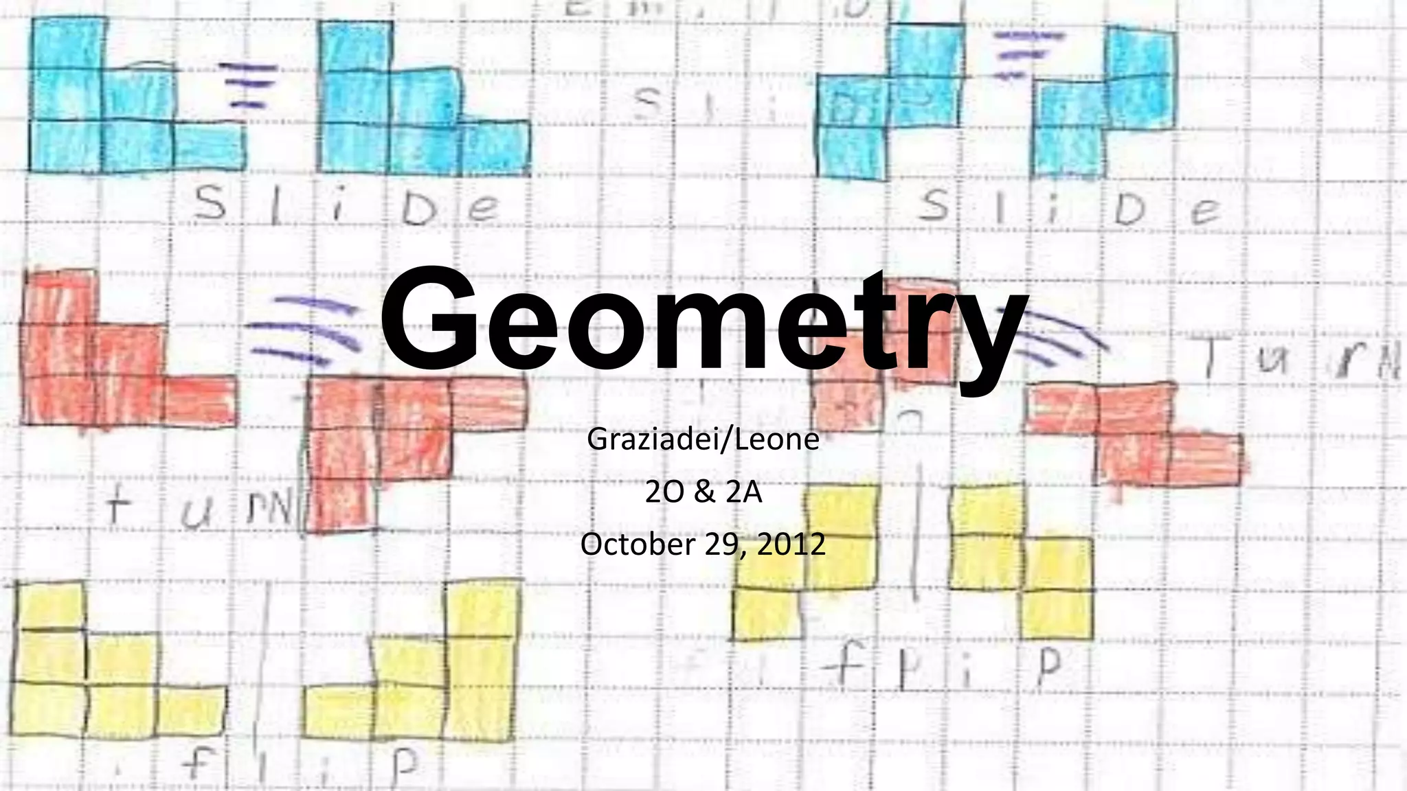 Geometry
  Graziadei/Leone
      2O & 2A
  October 29, 2012
 