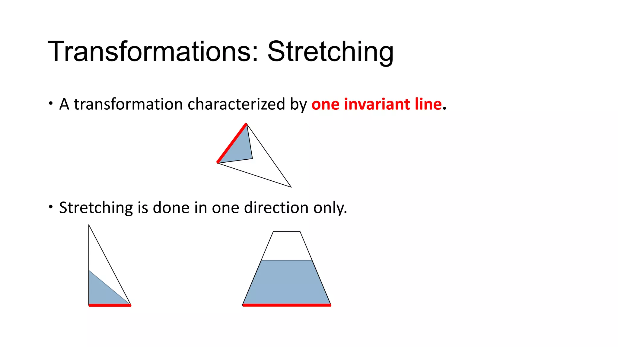 Transformations: Stretching
 A transformation characterized by one invariant line.




 Stretching is done in one direction only.
 