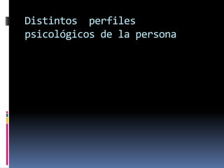 Distintos perfiles
psicológicos de la persona
 
