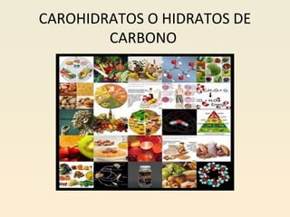 CAROHIDRATOS O HIDRATOS DE
CARBONO

 