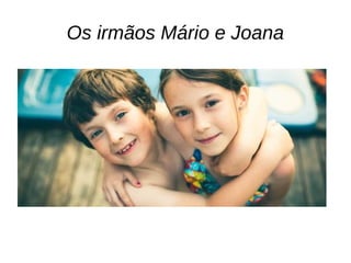 Os irmãos Mário e Joana
 