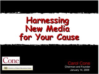 Harnessing  New Media  for Your Cause Carol Cone Chairman and Founder January 14, 2009   Property of Cone, Inc.  -- Not for Distribution 
