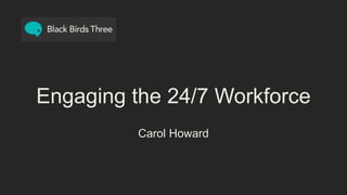 Engaging the 24/7 Workforce
Carol Howard
 