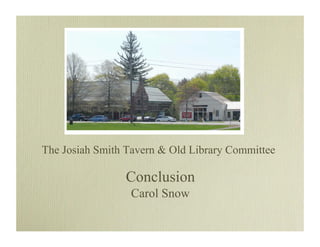 The Josiah Smith Tavern  Old Library Committee

                Conclusion
                 Carol Snow
 