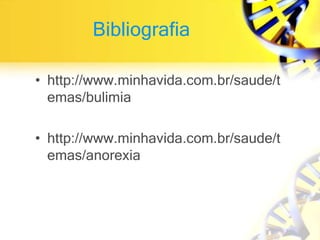 Bibliografia
• http://www.minhavida.com.br/saude/t
emas/bulimia
• http://www.minhavida.com.br/saude/t
emas/anorexia
 