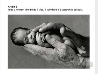 Artigo 3
Todo o homem tem direito à vida, à liberdade e à segurança pessoal.
 