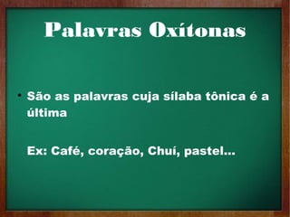 Palavras Oxítonas

São as palavras cuja sílaba tônica é a
última
Ex: Café, coração, Chuí, pastel…
 