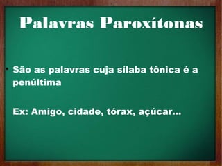 Palavras Paroxítonas

São as palavras cuja sílaba tônica é a
penúltima
Ex: Amigo, cidade, tórax, açúcar…
 