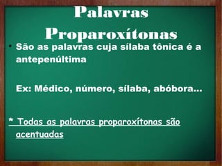 Palavras
Proparoxítonas

São as palavras cuja sílaba tônica é a
antepenúltima
Ex: Médico, número, sílaba, abóbora…
* Todas as palavras proparoxítonas são
acentuadas
 