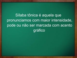 Sílaba tônica é aquela que
pronunciamos com maior intensidade,
pode ou não ser marcada com acento
gráfico
 