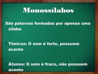 Monossílabos
São palavras formadas por apenas uma
sílaba

Tônicos: O som é forte, possuem
acento

Átonos: O som é fraco, não possuem
acento
 