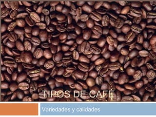 TIPOS DE CAFÉ
Variedades y calidades
 