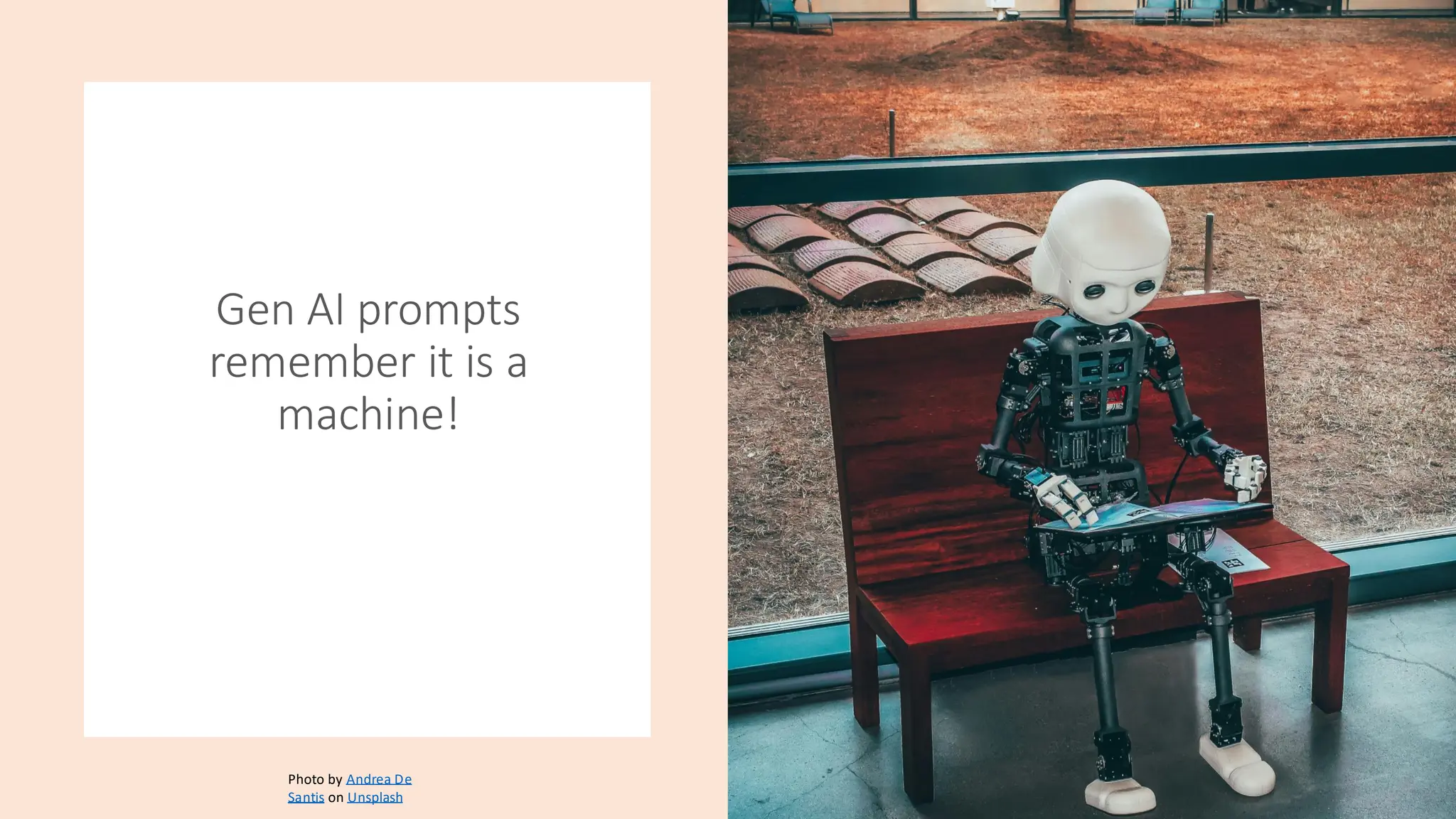 Gen AI prompts
remember it is a
machine!
Photo by Andrea De
Santis on Unsplash
 