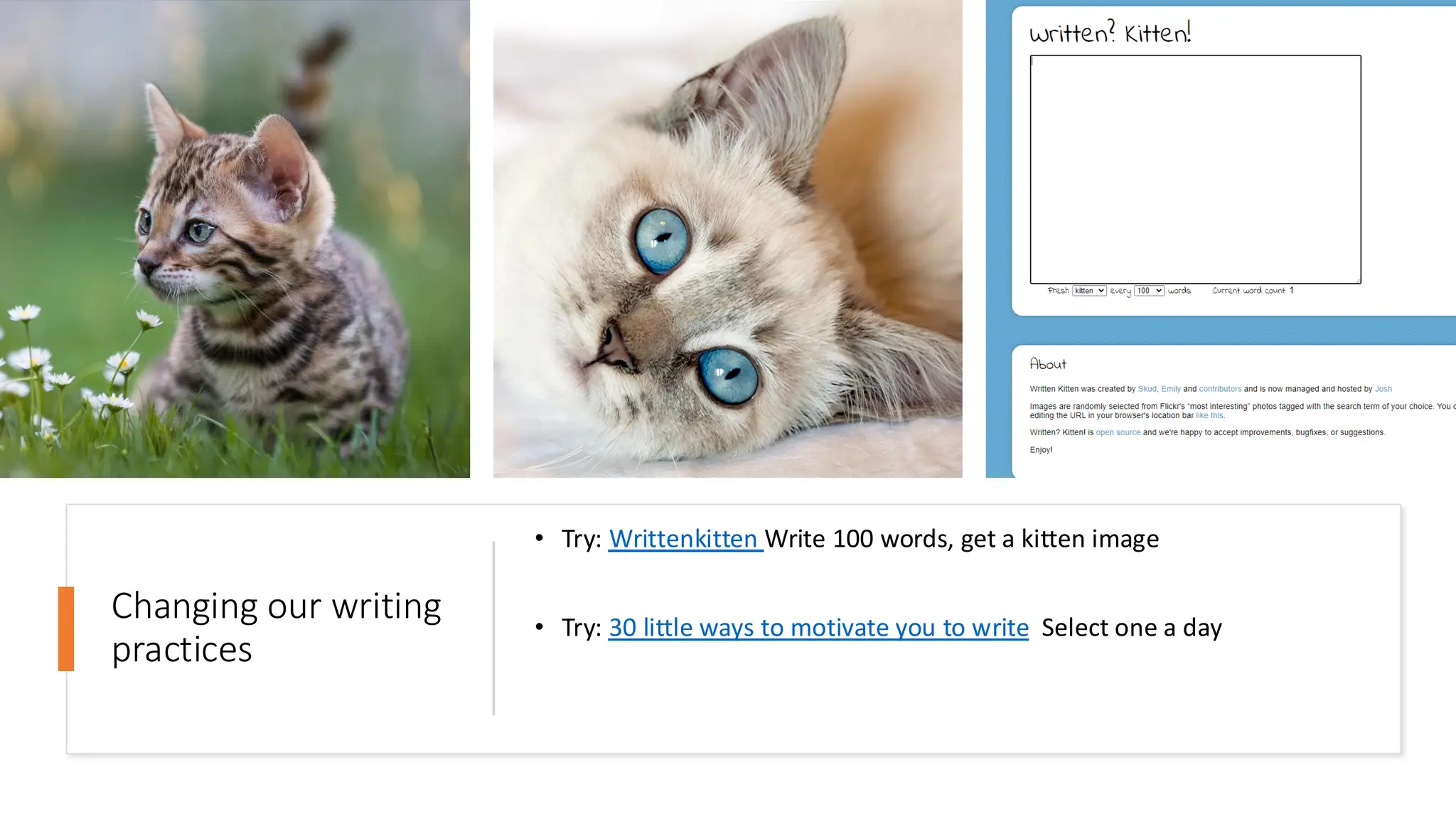 Changing our writing
practices
• Try: Writtenkitten Write 100 words, get a kitten image
• Try: 30 little ways to motivate you to write Select one a day
 