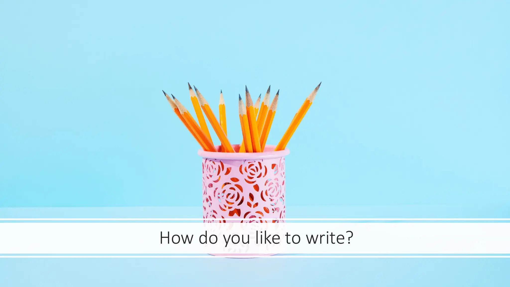 How do you like to write?
 