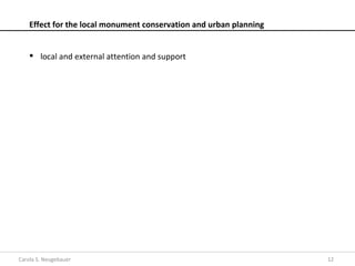 Effect for the local monument conservation and urban planning


     local and external attention and support




Carola S. Neugebauer                                                12
 