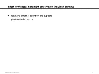 Effect for the local monument conservation and urban planning


     local and external attention and support
     professional expertise




Carola S. Neugebauer                                                13
 