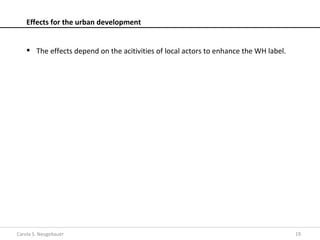 Effects for the urban development


     The effects depend on the acitivities of local actors to enhance the WH label.




Carola S. Neugebauer                                                                   19
 