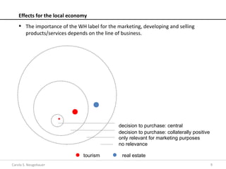 Effects for the local economy
     The importance of the WH label for the marketing, developing and selling
      products/services depends on the line of business.




                                              decision to purchase: central
                                              decision to purchase: collaterally positive
                                              only relevant for marketing purposes
                                              no relevance

                               tourism         real estate
Carola S. Neugebauer                                                                        9
 
