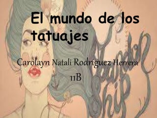 El mundo de los
tatuajes
Carolayn Natali Rodríguez Herrera
11B
 