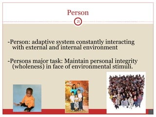 Person -Person: adaptive system constantly interacting with external and internal environment -Persons major task: Maintain personal integrity (wholeness) in face of environmental stimuli.  