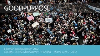 GOODPURPOSE




Edelman goodpurpose® 2012
GLOBAL CONSUMER SURVEY – Portada – Miami, June 7, 2012
 