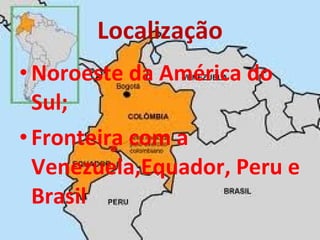 Localização Noroeste da América do Sul; Fronteira com a Venezuela,Equador, Peru e Brasil  
